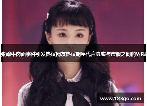 张翰牛肉面事件引发热议网友热议明星代言真实与虚假之间的界限