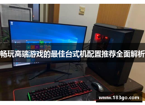 畅玩高端游戏的最佳台式机配置推荐全面解析